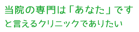 当院の専門は「あなた」です、と言えるクリニックでありたい